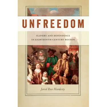 Unfreedom: Slavery and Dependence in Eighteenth-Century Boston