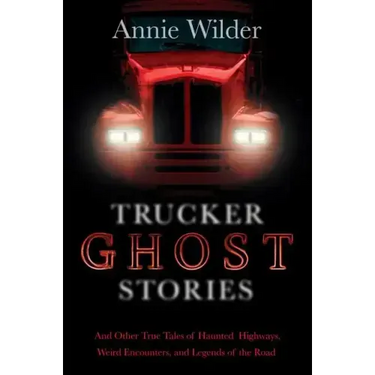Trucker Ghost Stories: And Other True Tales of Haunted Highways, Weird Encounters, and Legends of the Road
