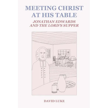 Meeting Christ at his Table: Jonathan Edwards and the Lord's Supper