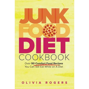Junk Food Diet Cookbook: Over 50 Comfort Food Recipes You Can Still Eat While on A Diet