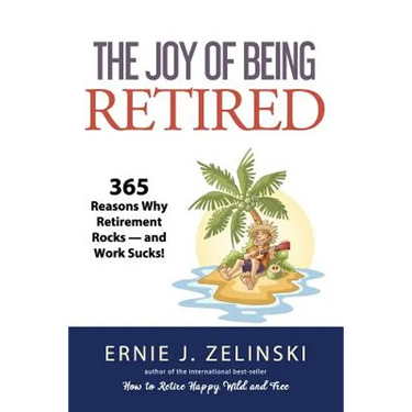 The Joy of Being Retired: 365 Reasons Why Retirement Rocks - and Work Sucks!