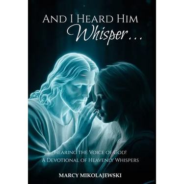 And I Heard Him Whisper...: Hearing the voice of God! A devotional of heavenly whispers.