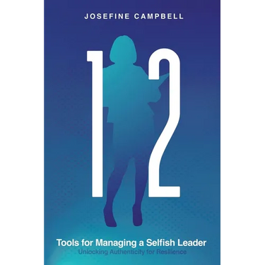 12 Tools for Managing a Selfish Leader: Unlocking Authenticity for Resilience
