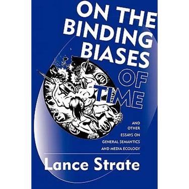 On the Binding Biases of Time: And Other Essays on General Semantics and Media Ecology