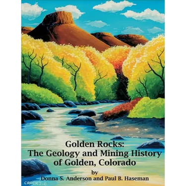 Golden Rocks: The Geology and Mining History of Golden, Colorado