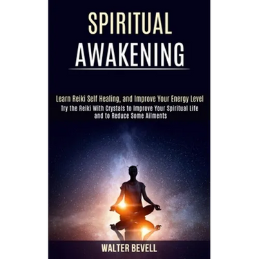 Spiritual Awakening: Learn Reiki Self Healing, and Improve Your Energy Level (Try the Reiki With Crystals to Improve Your Spiritual Life an