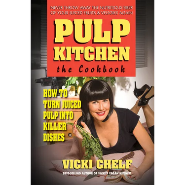 Pulp Kitchen: The Cookbook: How to Turn Juiced Pulp into Killer Dishes