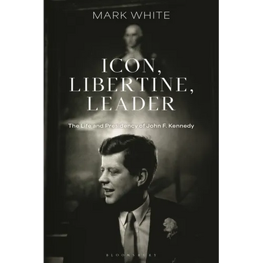 Icon, Libertine, Leader: The Life and Presidency of John F. Kennedy