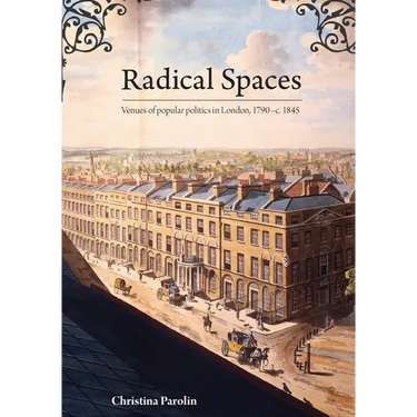 Radical Spaces: Venues of popular politics in London, 1790-c. 1845