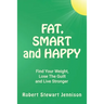 Fat, Smart and Happy: Find Your Weight, Lose The Guilt, And Live Stronger