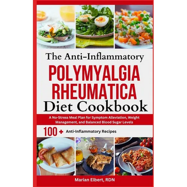 The Anti-Inflammatory Polymyalgia Rheumatica Diet Cookbook: A No-Stress Meal Plan for Symptom Alleviation, Weight Management, and Balanced Blood Sugar