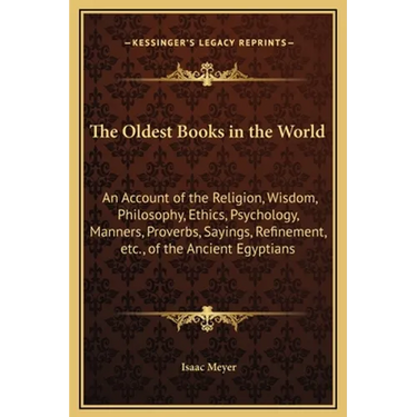 The Oldest Books in the World: An Account of the Religion, Wisdom, Philosophy, Ethics, Psychology, Manners, Proverbs, Sayings, Refinement, etc., of t