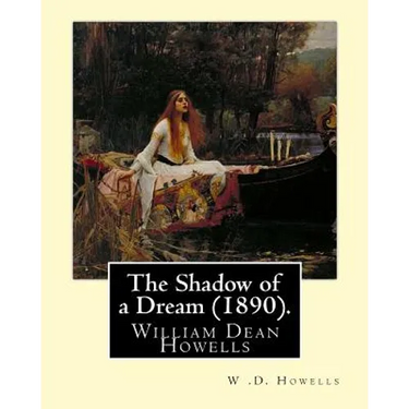 The Shadow of a Dream (1890). By: W .D. Howells: William Dean Howells ( March 1, 1837 - May 11, 1920) was an American realist novelist, literary criti