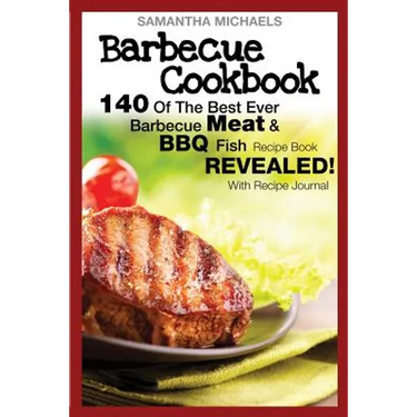 Barbecue Cookbook: 140 of the Best Ever Barbecue Meat & BBQ Fish Recipes Book...Revealed! (with Recipe Journal)