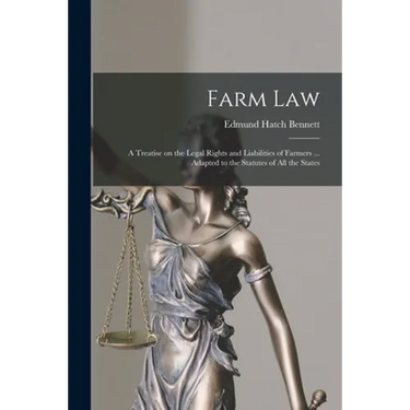 Farm Law: a Treatise on the Legal Rights and Liabilities of Farmers ... Adapted to the Statutes of All the States