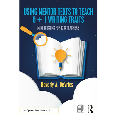 Using Mentor Texts to Teach 6 + 1 Writing Traits: Mini Lessons for K-8 Teachers