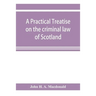 A practical treatise on the criminal law of Scotland
