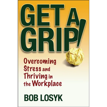 Get a Grip!: Overcoming Stress and Thriving in the Workplace