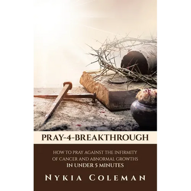 Pray-4-Breakthrough: How to Pray Against the Infirmity of Cancer and Abnormal Growths in Under 5 Minutes