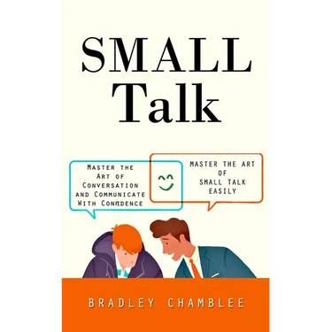 Small Talk: Master the Art of Small Talk Easily (Master the Art of Conversation and Communicate With Confidence)