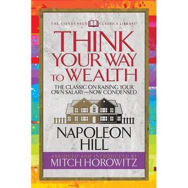 Think Your Way to Wealth (Condensed Classics): The Master Plan to Wealth and Success from the Author of Think and Grow Rich