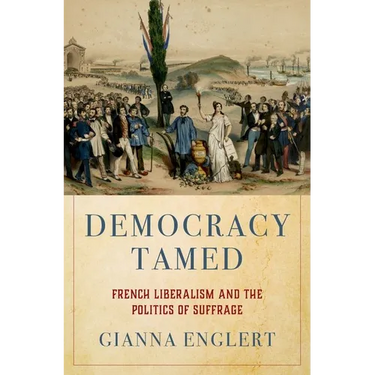 Democracy Tamed: French Liberalism and the Politics of Suffrage