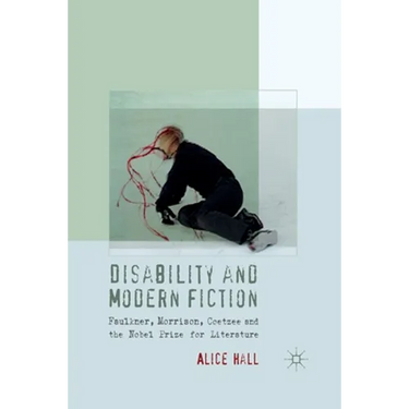 Disability and Modern Fiction: Faulkner, Morrison, Coetzee and the Nobel Prize for Literature
