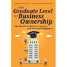 The Graduate Level of Business Ownership: The Secrets to Business Success and Personal Happiness