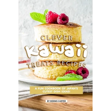 Clever Kawaii Treats Recipes: A FUN Cookbook of Japan's CUTEST Dish Ideas!
