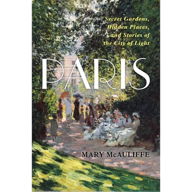 Paris: Secret Gardens, Hidden Places, and Stories of the City of Light