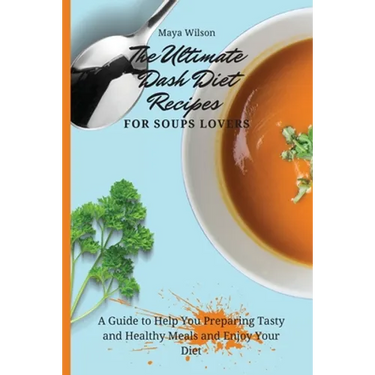 The Ultimate Dash Diet Recipes for Soups Lovers: A Guide to Help You Preparing Tasty and Healthy Meals and Enjoy Your Diet