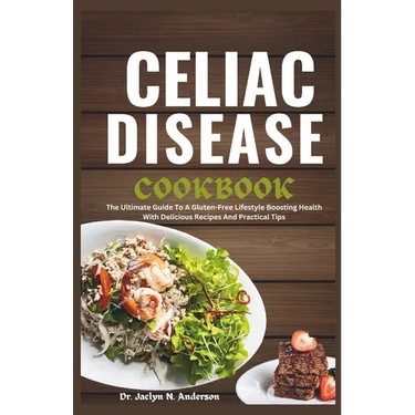 Celiac Disease Cookbook: The Ultimate Guide to a Gluten-Free Lifestyle Boosting Health with Delicious Recipes and Practical Tips