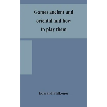 Games Ancient And Oriental And How To Play Them, Being The Games Of The Ancient Egyptians, The Hiera Gramme Of The Greeks, The Ludus Latrunculorum Of