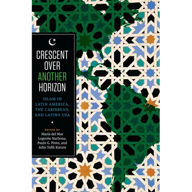 Crescent Over Another Horizon: Islam in Latin America, the Caribbean, and Latino USA