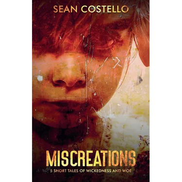 Miscreations: 5 Short Tales of Wickedness and Woe