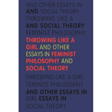 Throwing Like a Girl and Other Essays in Feminist Philosophy