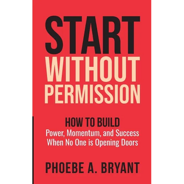 Start Without Permission: How to Build Power, Momentum, and Success When No One Is Opening Doors