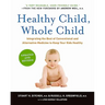 Healthy Child, Whole Child: Integrating the Best of Conventional and Alternative Medicine to Keep Your Kids Healthy