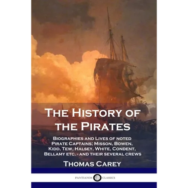 The History of the Pirates: Biographies and Lives of noted Pirate Captains; Misson, Bowen, Kidd, Tew, Halsey, White, Condent, Bellamy etc. - and their