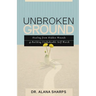 Unbroken Ground: Healing from Hidden Wounds and Building Unshakeable Self-Worth