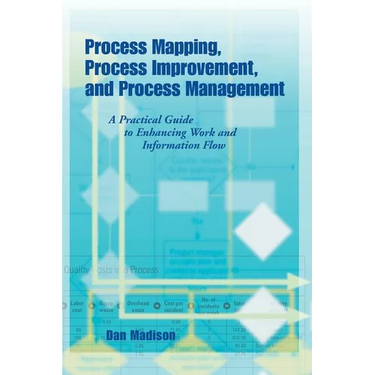 Process Mapping, Process Improvement and Process Management: A Practical Guide to Enhancing Work Flow and Information Flow