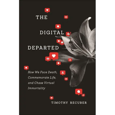 The Digital Departed: How We Face Death, Commemorate Life, and Chase Virtual Immortality