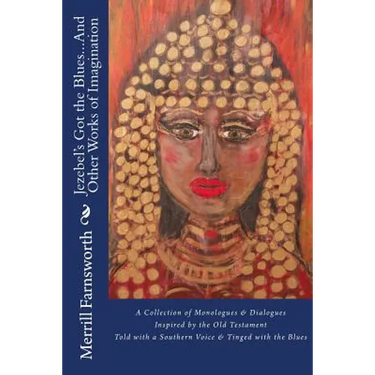 Jezebel's Got the Blues...And Other Works of Imagination: A Collection of Monologues and Dialogues Inspired by the Old Testament, Told with a Southern
