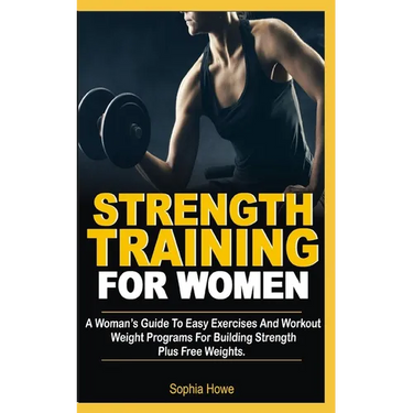 Strength Training For Women: A Women's Guide To Easy Exercises And Workout Weights Programs For Building Strength Plus Free Weights
