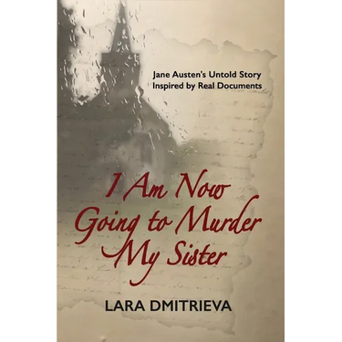 I Am Now Going to Murder My Sister: Jane Austen's Untold Story. Inspired by Real Documents.