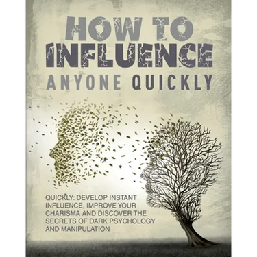 How to Influence Anyone Quickly: Develop Instant Influence, Improve your Charisma and Discover the Secrets of Dark Psychology and Manipulation. Learn