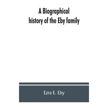 A biographical history of the Eby family, being a history of their movements in Europe during the reformation, and of their early settlement in Americ
