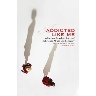 Addicted Like Me: A Mother-Daughter Story of Substance Abuse and Recovery