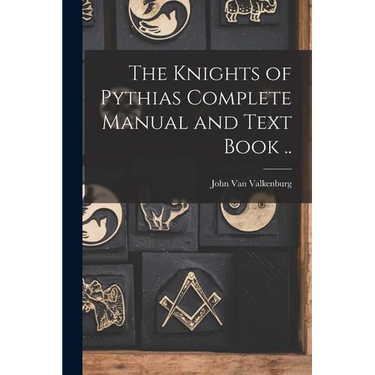 The Knights of Pythias Complete Manual and Text Book ..