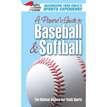 A Parent's Guide to Baseball & Softball: Maxmizing Your Child's Sports Experience
